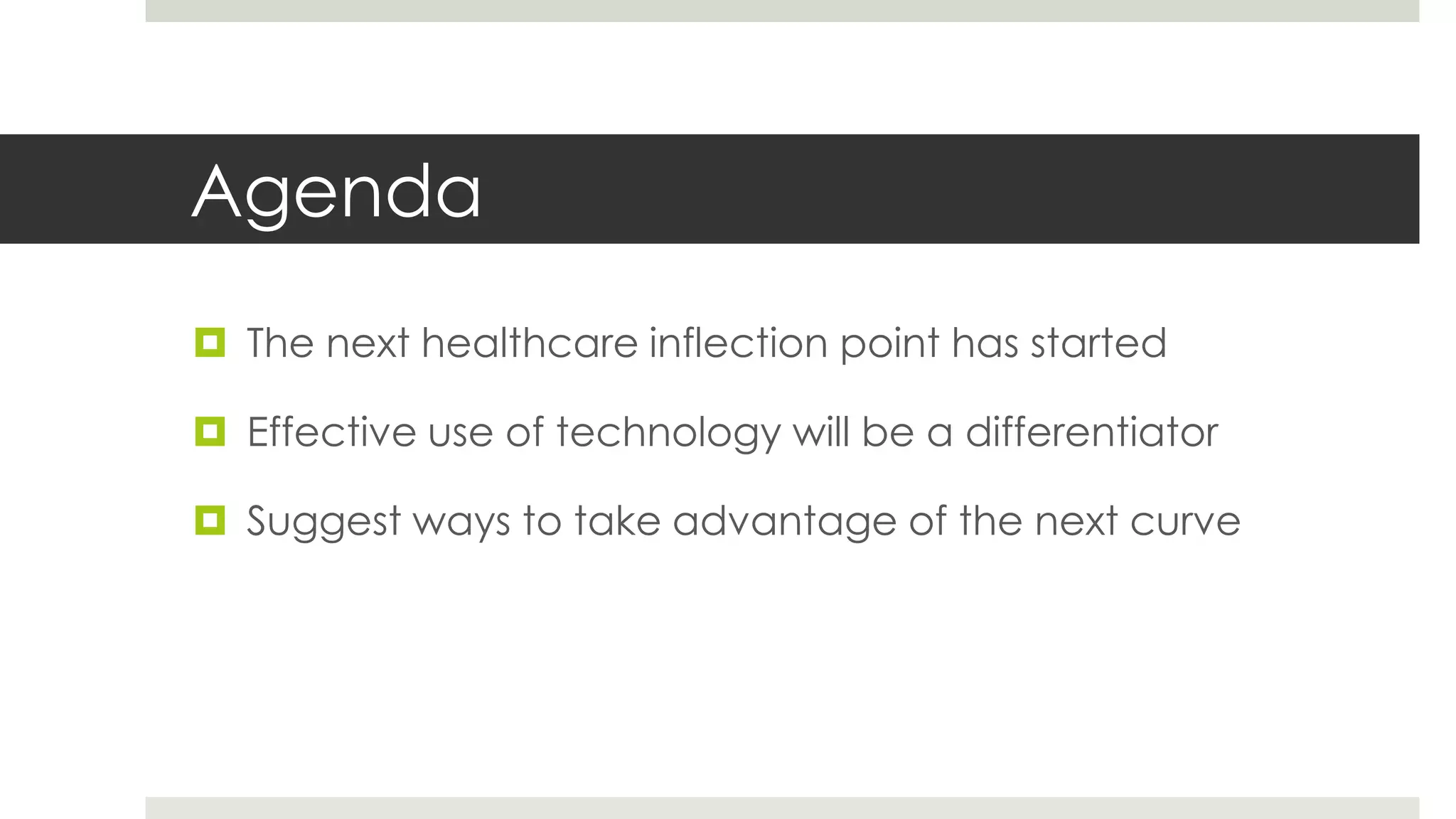 Agenda
 The next healthcare inflection point has started

 Effective use of technology will be a differentiator

 Suggest ways to take advantage of the next curve
 