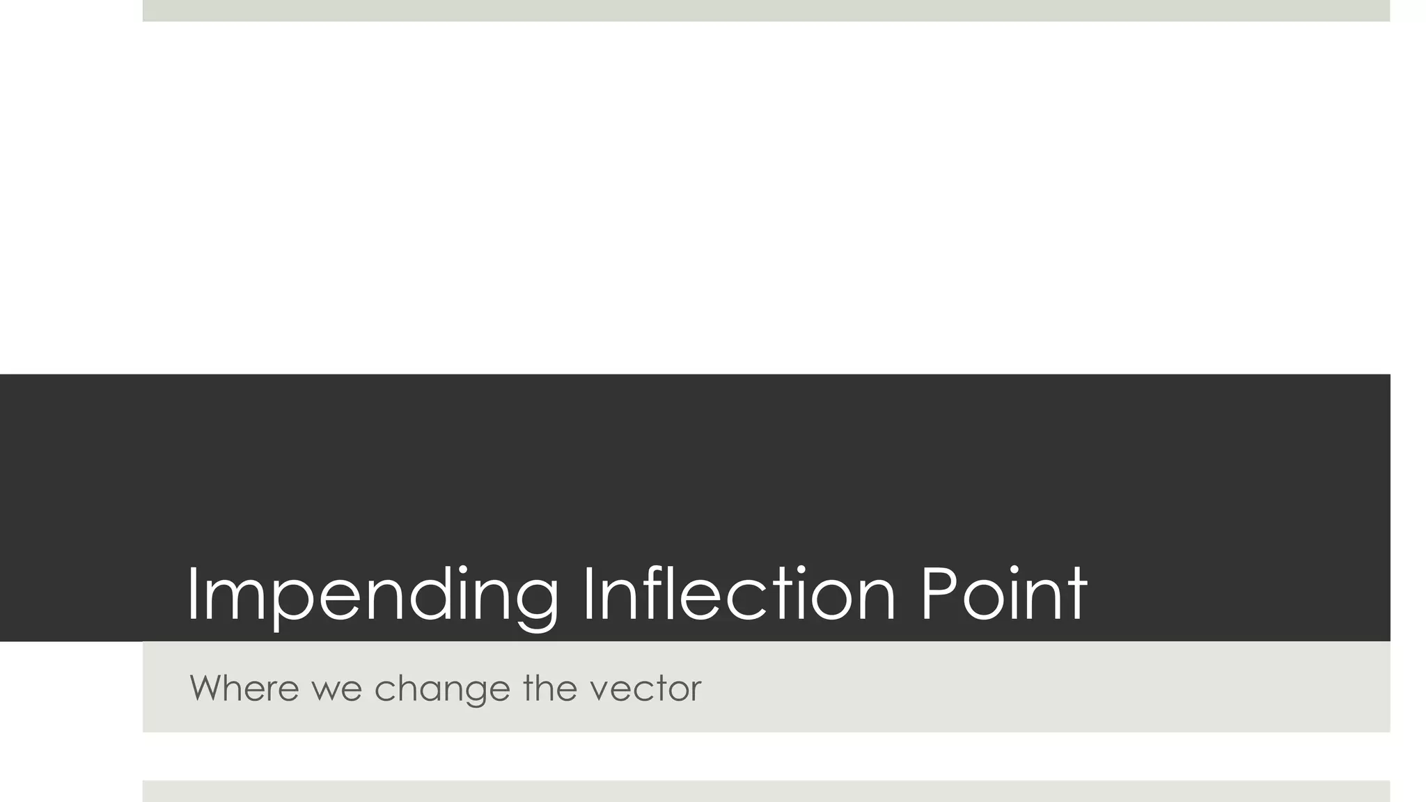 Impending Inflection Point
Where we change the vector
 