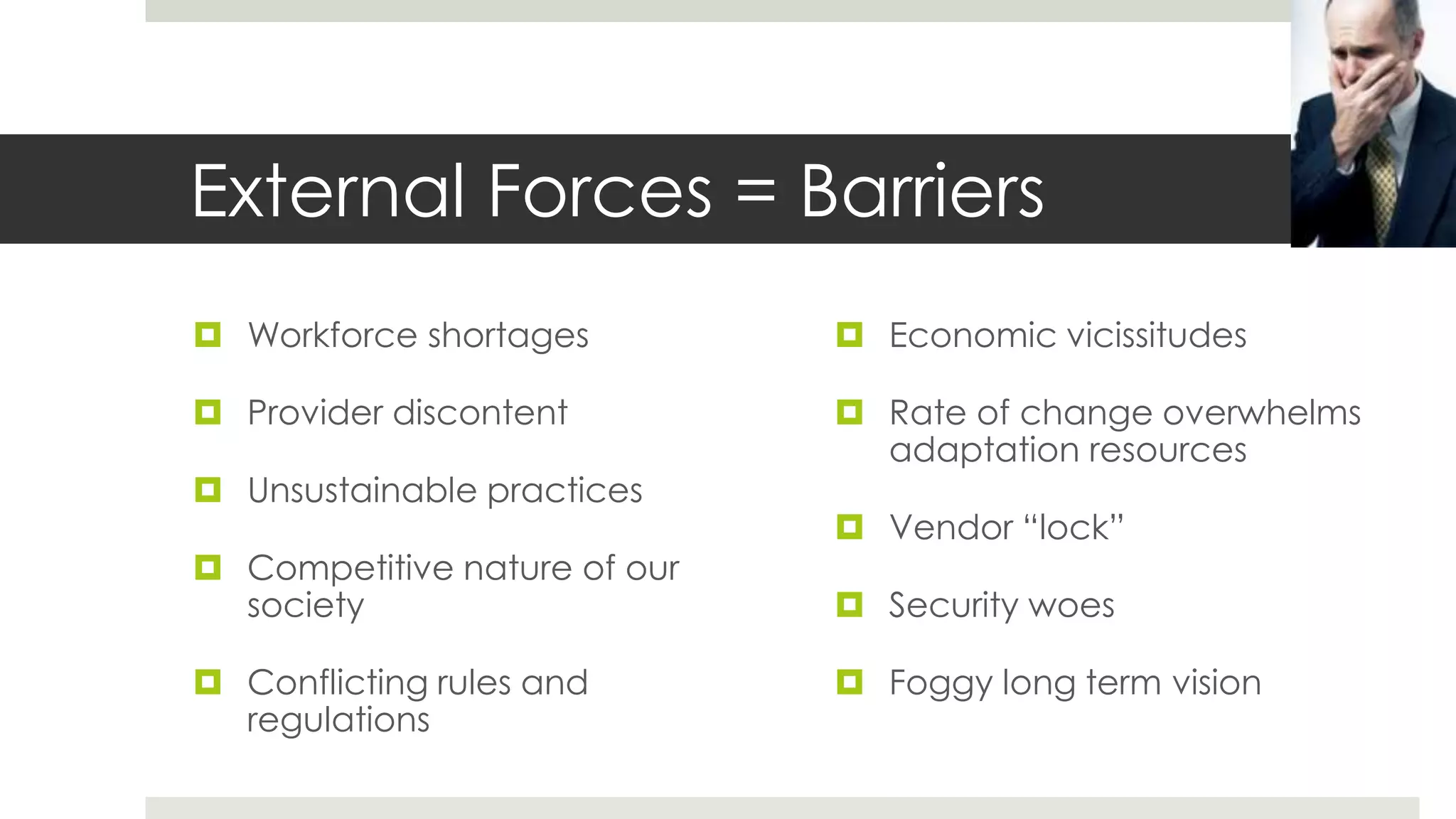 External Forces = Barriers
 Workforce shortages          Economic vicissitudes

 Provider discontent          Rate of change overwhelms
                                adaptation resources
 Unsustainable practices
                               Vendor “lock”
 Competitive nature of our
  society                      Security woes

 Conflicting rules and        Foggy long term vision
  regulations
 
