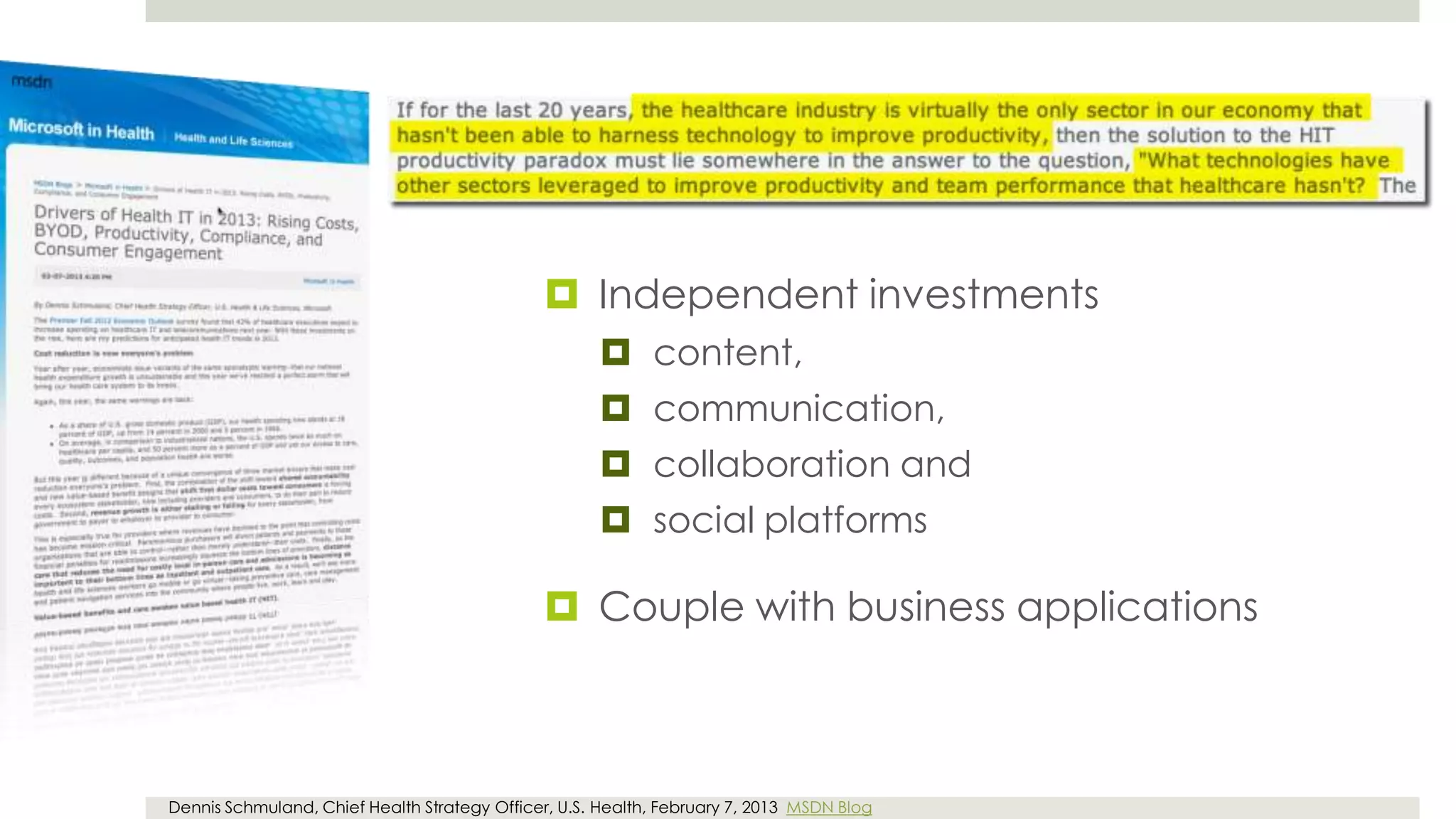  Independent investments
                                                      content,
                                                      communication,
                                                      collaboration and
                                                      social platforms

                                               Couple with business applications



Dennis Schmuland, Chief Health Strategy Officer, U.S. Health, February 7, 2013 MSDN Blog
 
