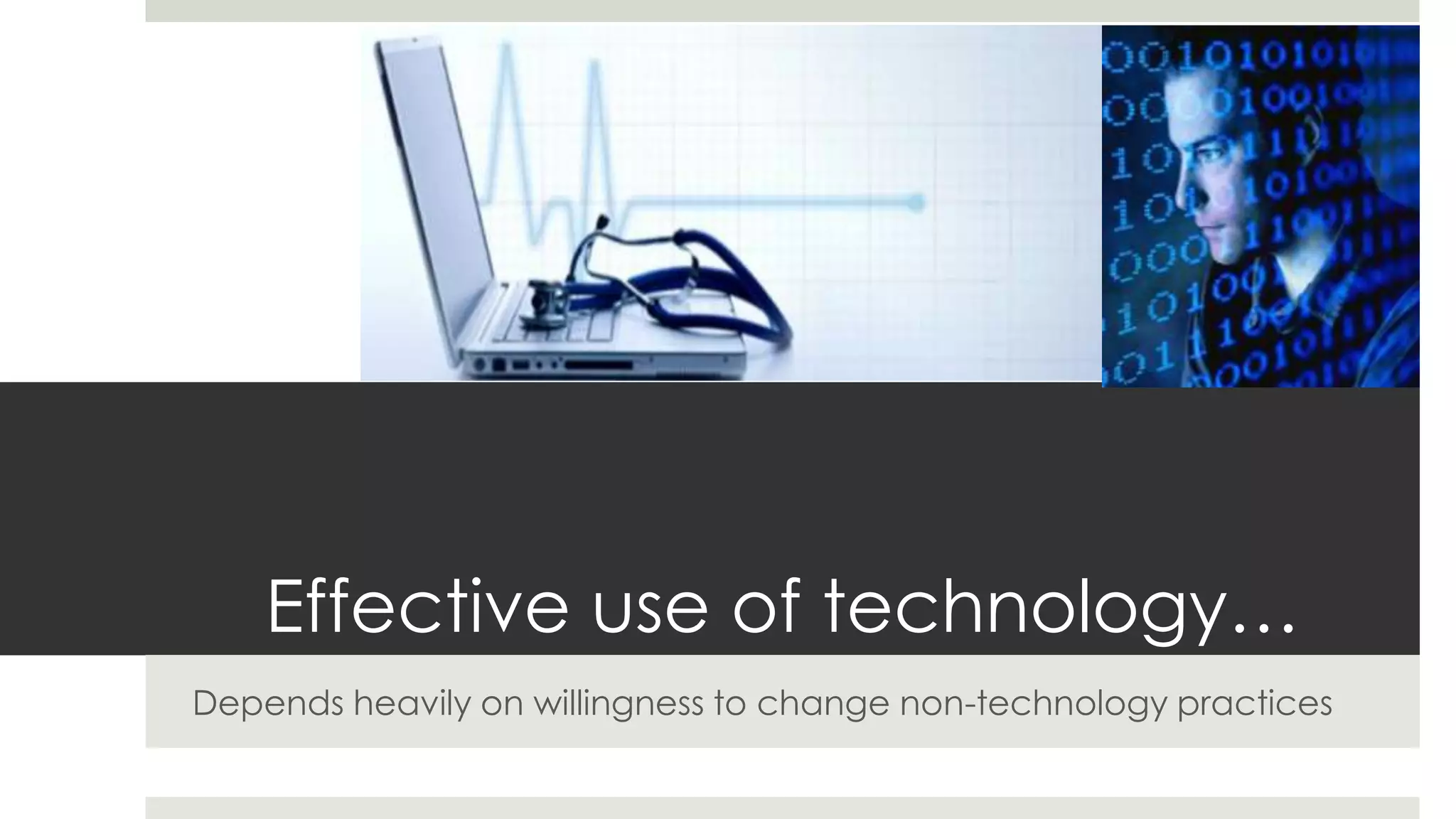 Effective use of technology…
Depends heavily on willingness to change non-technology practices
 