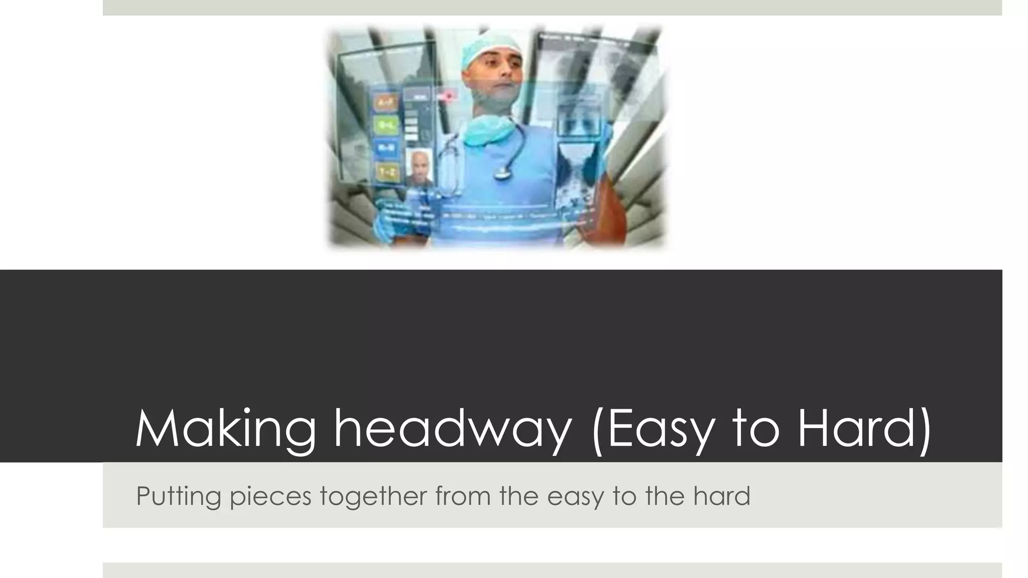 Making headway (Easy to Hard)
Putting pieces together from the easy to the hard
 