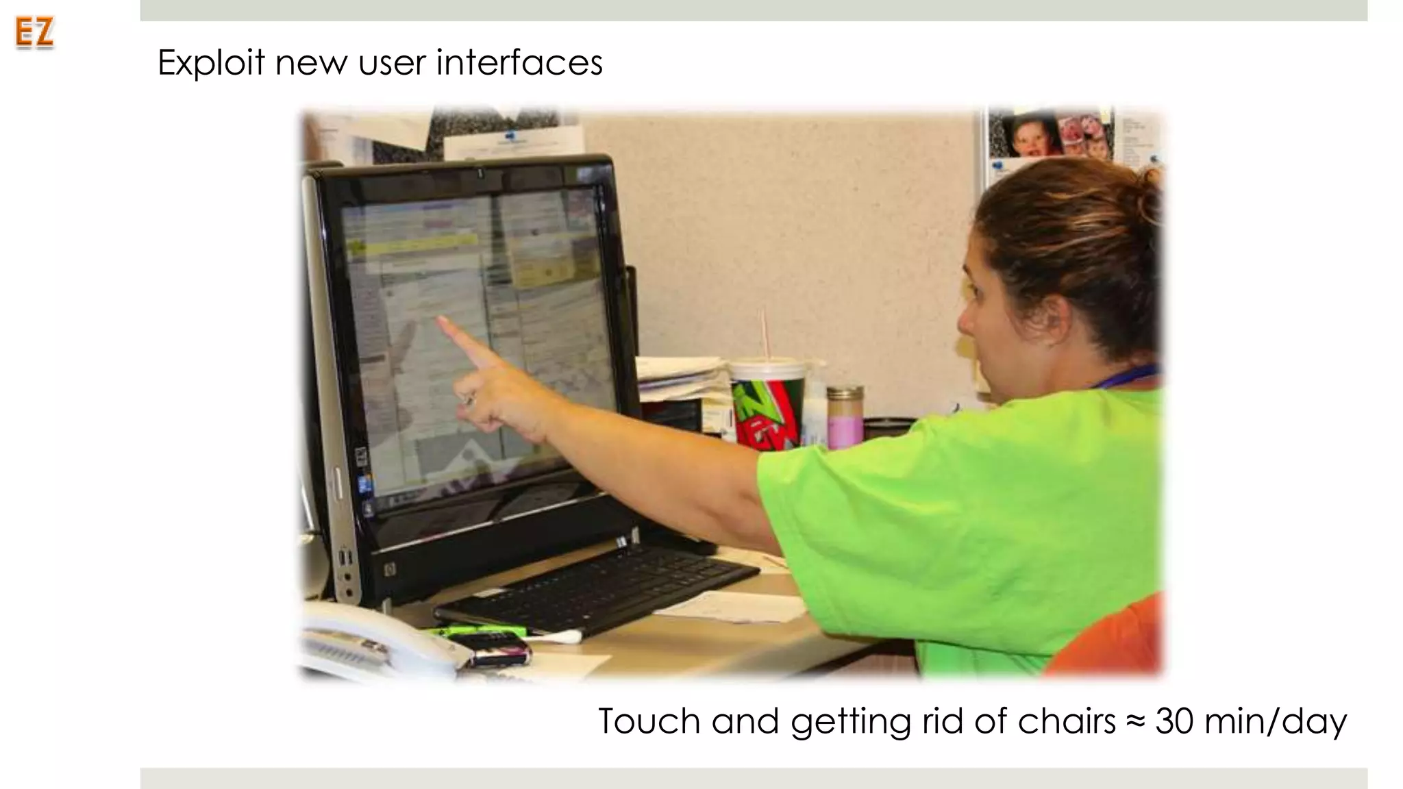 Exploit new user interfaces




                          Touch and getting rid of chairs ≈ 30 min/day
 