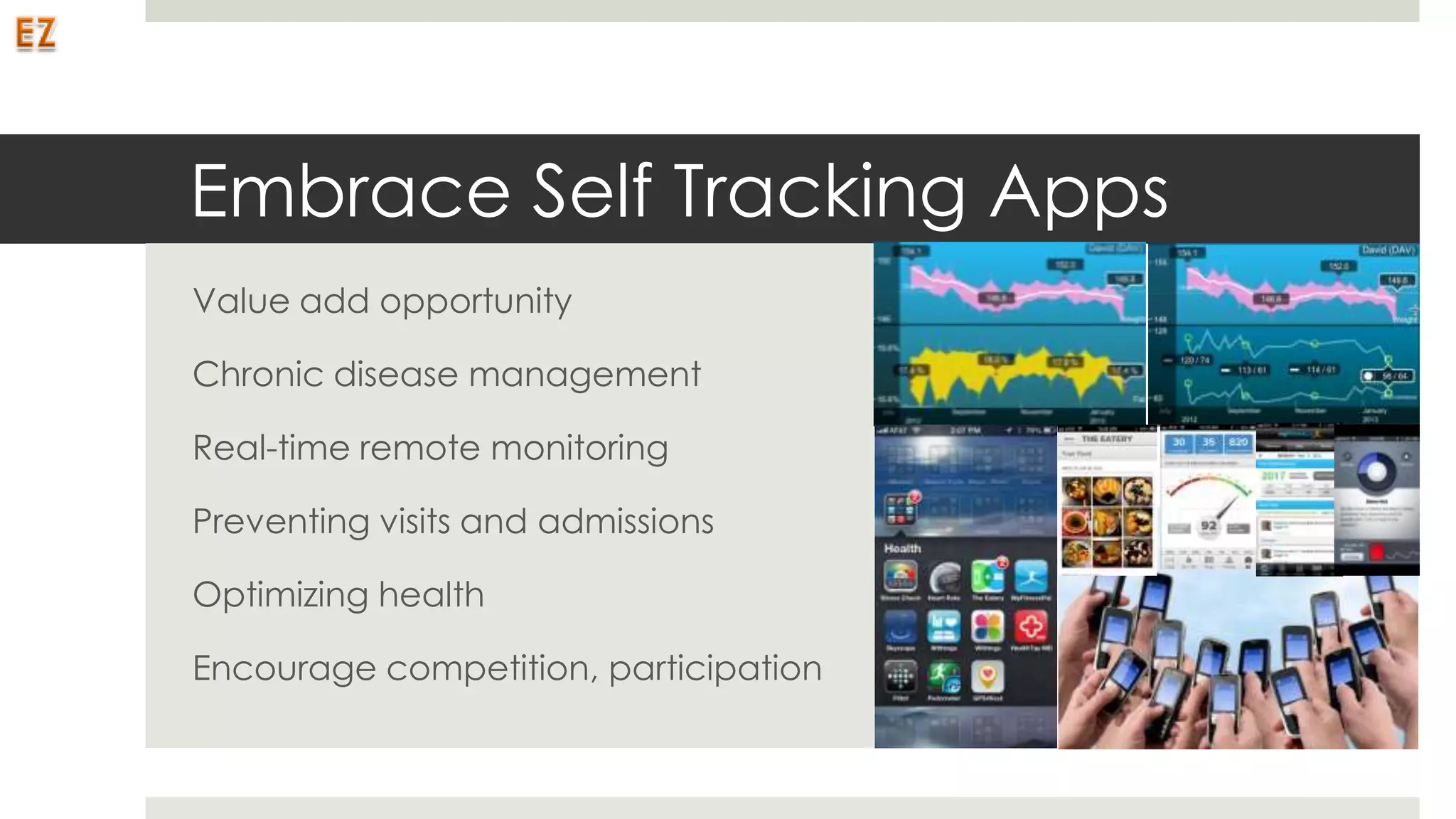 Embrace Self Tracking Apps
Value add opportunity

Chronic disease management

Real-time remote monitoring

Preventing visits and admissions

Optimizing health

Encourage competition, participation
 