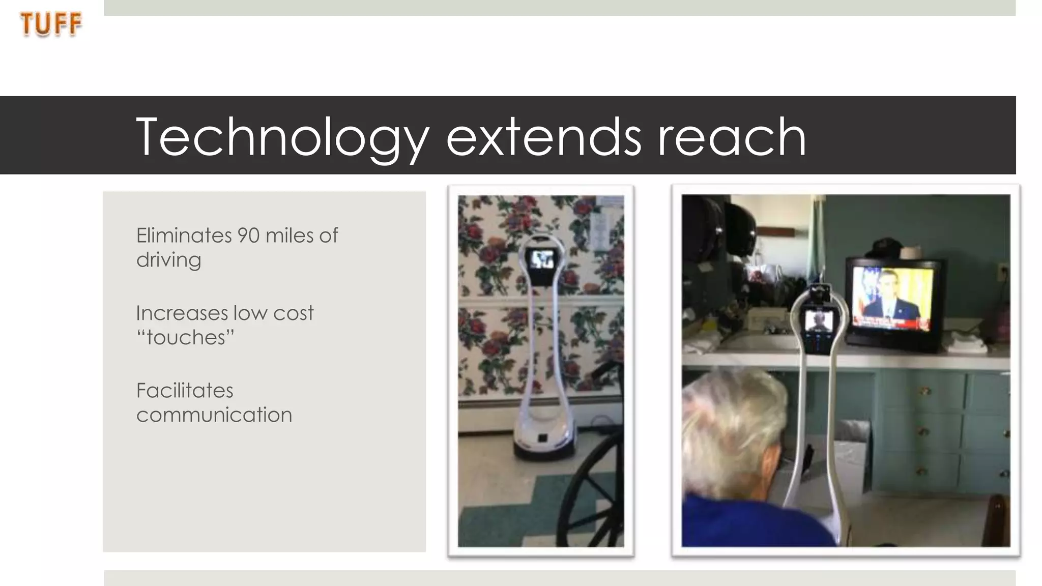 Technology extends reach
Eliminates 90 miles of
driving

Increases low cost
“touches”

Facilitates
communication
 