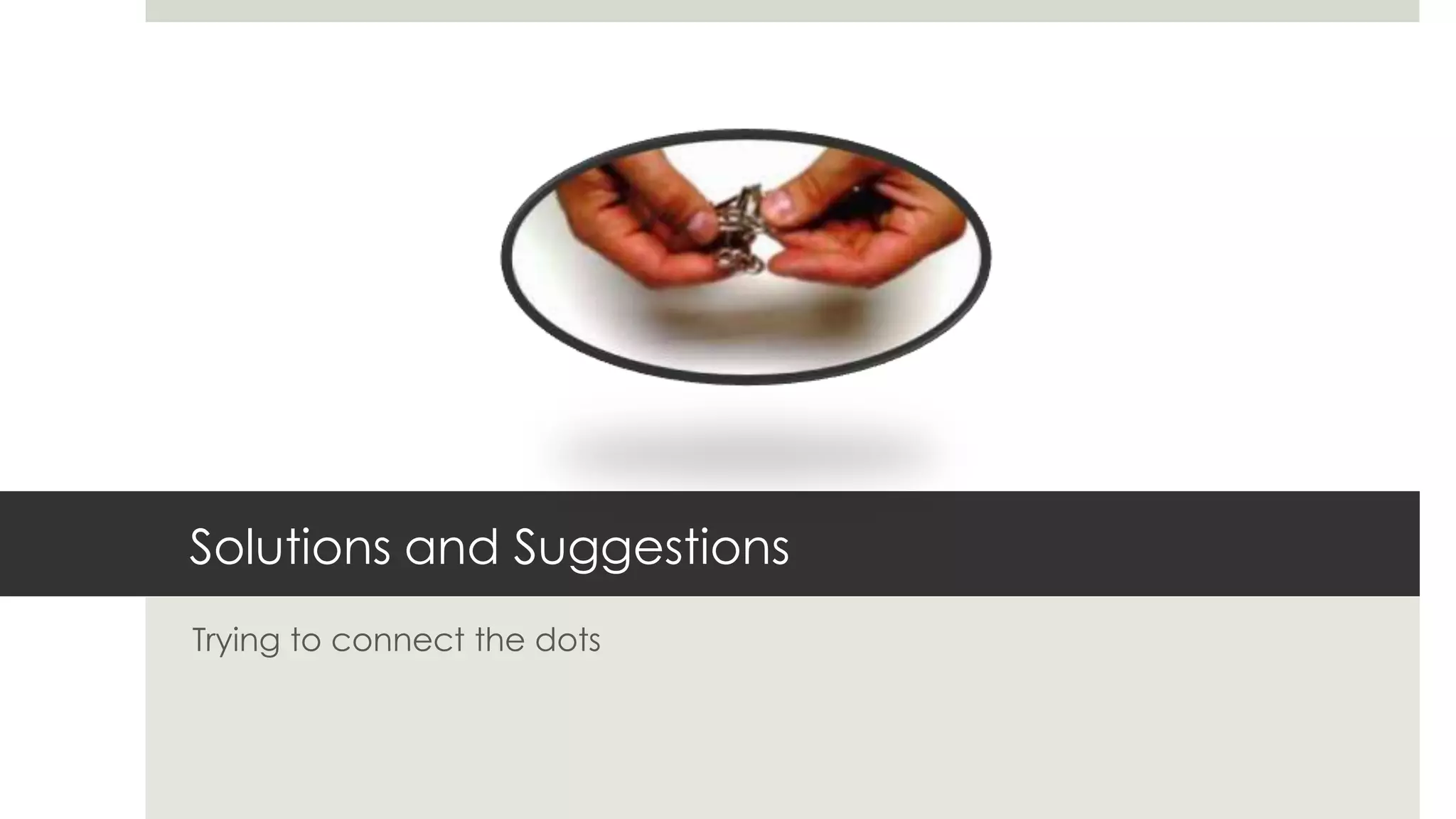 Solutions and Suggestions
Trying to connect the dots
 