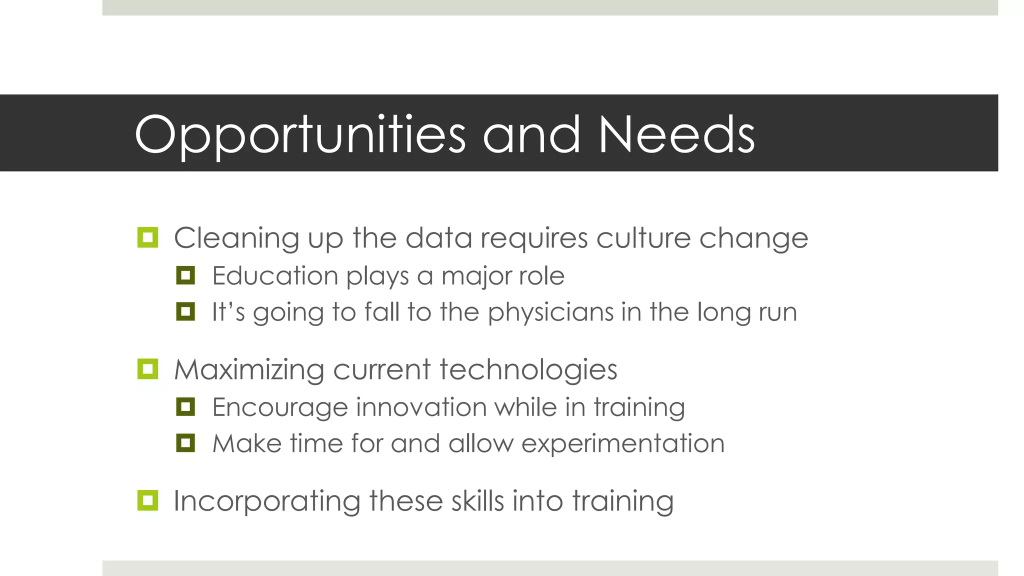 Opportunities and Needs
 Cleaning up the data requires culture change
    Education plays a major role
    It’s going to fall to the physicians in the long run

 Maximizing current technologies
    Encourage innovation while in training
    Make time for and allow experimentation

 Incorporating these skills into training
 