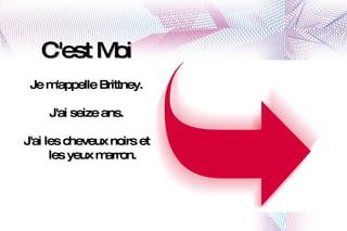 C'est Moi Je m'appelle Brittney. J'ai seize ans. J'ai les cheveux noirs et les yeux marron. 