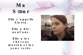 Ma S œ ur Elle s'appelle Sierra. Elle a dix-neuf ans. Elle a les cheveux marron et les yeux verts. 