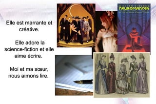 Elle est marrante et créative.  Elle adore la science-fiction et elle aime écrire.  Moi et ma sœur, nous aimons lire.  