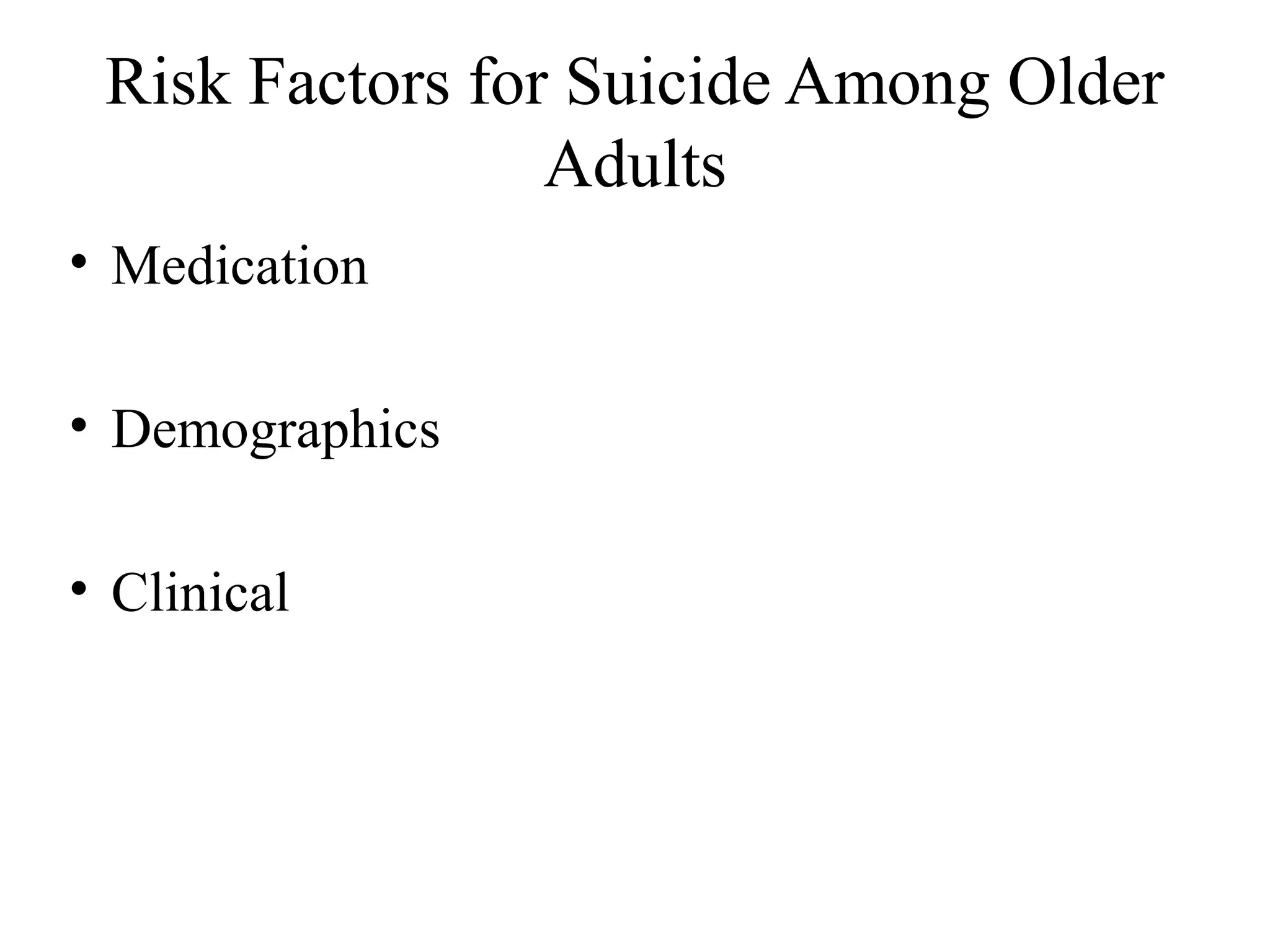 Risk Factors for Suicide Among Older
Adults
• Medication
• Demographics
• Clinical

 
