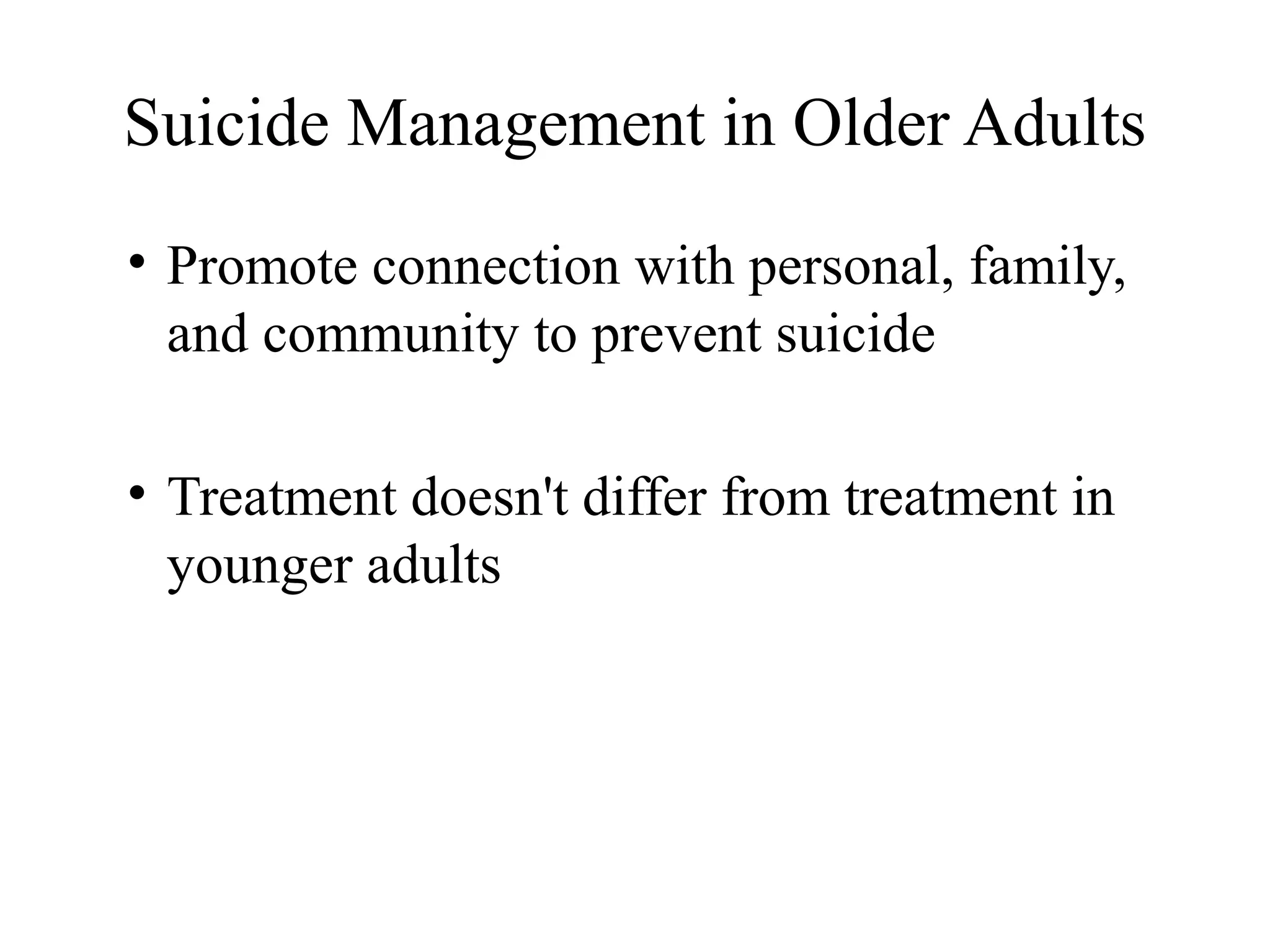 Suicide Management in Older Adults
• Promote connection with personal, family,
and community to prevent suicide
• Treatment doesn't differ from treatment in
younger adults

 