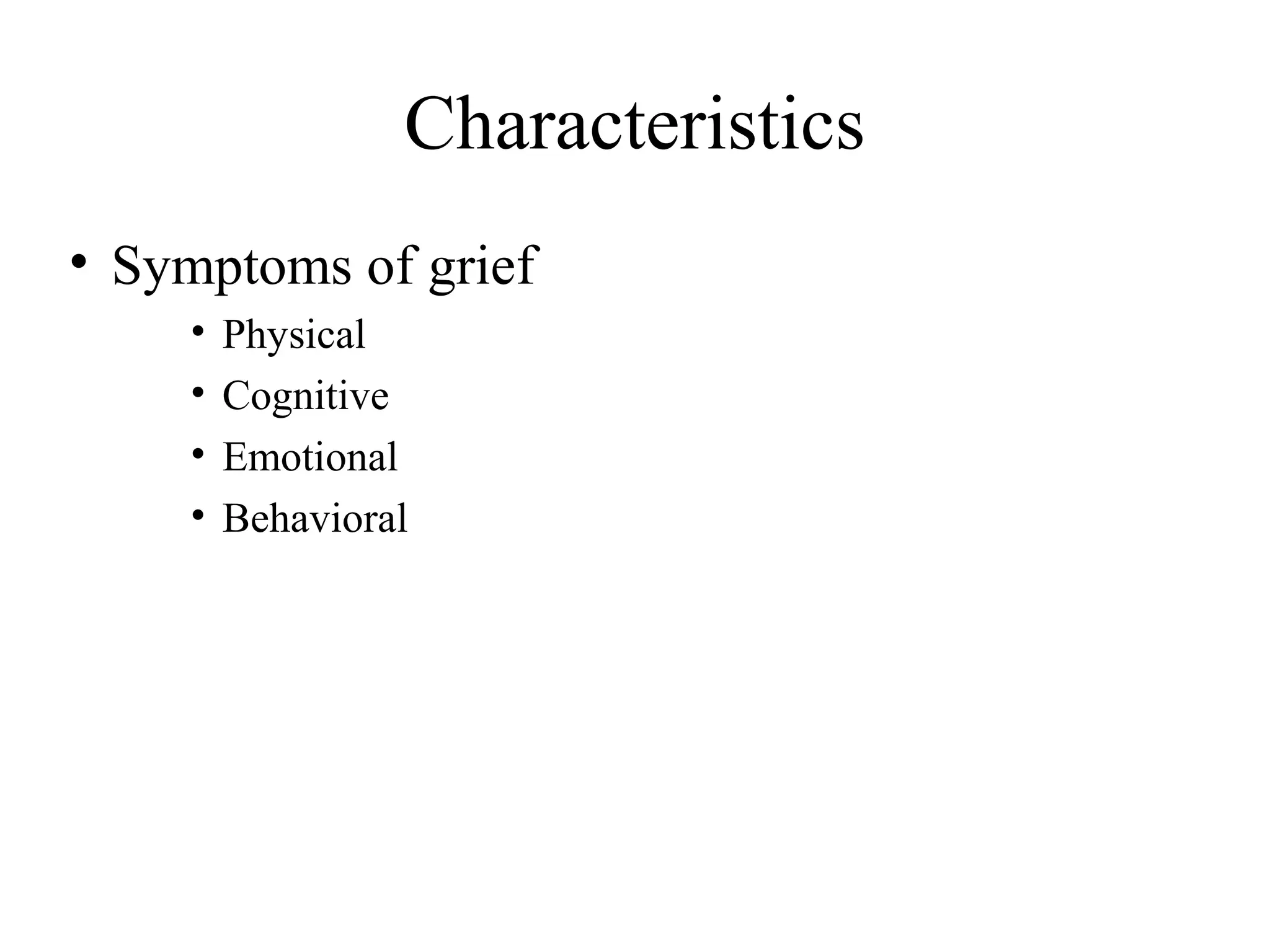 Characteristics
• Symptoms of grief
•
•
•
•

Physical
Cognitive
Emotional
Behavioral

 