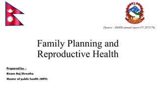 Family Planning and
Reproductive Health
(Source : DOHS annual report FY 2075/76)
Prepared by :-
Binam Raj Shrestha
Master of public health (MPH)
 