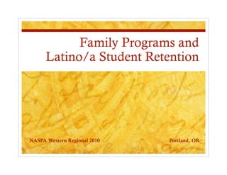 Family Programs and
Latino/a Student Retention
NASPA Western Regional 2010 Portland, OR
 