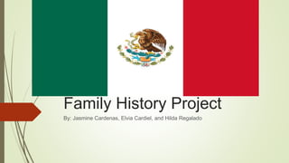 Family History Project
By: Jasmine Cardenas, Elvia Cardiel, and Hilda Regalado
 