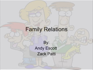 Family Relations By: Andy Escott  Zack Patti 