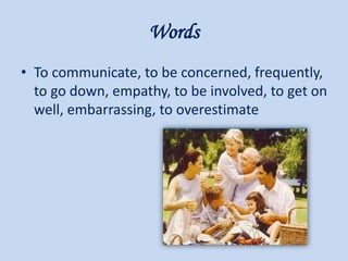 Words
• To communicate, to be concerned, frequently,
to go down, empathy, to be involved, to get on
well, embarrassing, to overestimate
 