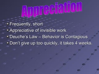 Frequently, short Appreciative of invisible work Deuche’s Law – Behavior is Contagious Don’t give up too quickly, it takes 4 weeks. Appreciation 