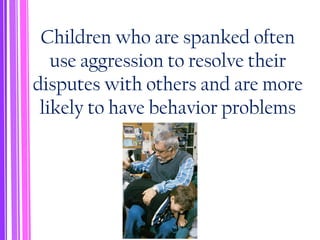 Children who are spanked often
use aggression to resolve their
disputes with others and are more
likely to have behavior problems
 