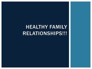 HEALTHY FAMILY
RELATIONSHIPS!!!
 