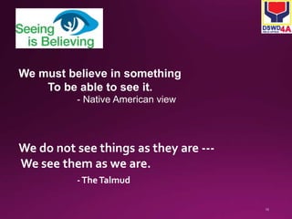 We must believe in something 
To be able to see it. 
- Native American view 
We do not see things as they are --- 
We see them as we are. 
- The Talmud 
 