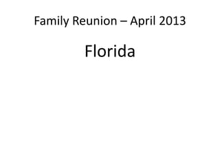 Family Reunion – April 2013
Florida
 