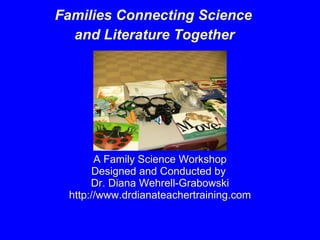 A Family Science Workshop Designed and Conducted by  Dr. Diana Wehrell-Grabowski http://www.drdianateachertraining.com ,[object Object],[object Object]