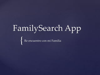 {
FamilySearch App
Re encuentro con mi Familia
 
