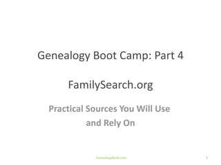 Genealogy Boot Camp: Part 4

      FamilySearch.org
  Practical Sources You Will Use
            and Rely On


             GenealogyBank.com     1
 