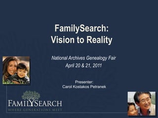 FamilySearch:
Vision to Reality
National Archives Genealogy Fair
       April 20 & 21, 2011


            Presenter:
     Carol Kostakos Petranek
 