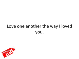 Love one another the way I loved
you.
 