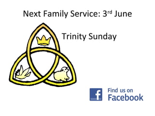Next Family Service: 3rd
June
Trinity Sunday
 