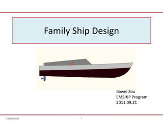 Family Ship Design JiaweiZou EMSHIP Program 2011.09.21 1 22/09/2011 