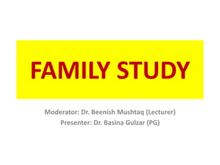 FAMILY STUDY
Moderator: Dr. Beenish Mushtaq (Lecturer)
Presenter: Dr. Basina Gulzar (PG)
 