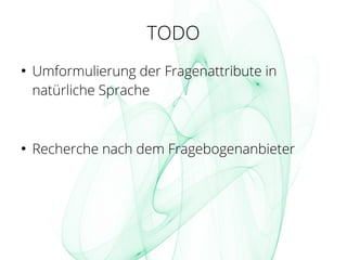 TODO
●
Umformulierung der Fragenattribute in
natürliche Sprache
●
Recherche nach dem Fragebogenanbieter
 