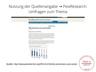 Nutzung der Quellenangabe PewResearch:→
Umfragen zum Thema
Quelle: http://www.pewinternet.org/2011/11/15/why-americans-use-social-media/#
 
