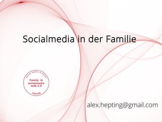 Socialmedia in der Familie
alex.hepting@gmail.com
 