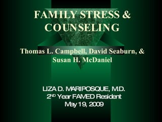 FAMILY STRESS & COUNSELING Thomas L. Campbell, David Seaburn, & Susan H. McDaniel LIZA D. MARIPOSQUE, M.D. 2 ND  Year FAMED Resident May 19, 2009 