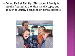  Cereal Packet Family : This type of family is
usually flouted as the ideal family type, and
as such is usually displayed on cereal packets.
 