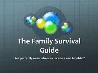 The Family Survival
Guide
Live perfectly even when you are in a real trouble!!!
 