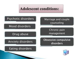 Psychotic disorders
Mood disorders
Eating disorders
Marriage and couple
counseling
Drug abuse
Chronic pain
management
Anxiety disorders
Obsessive compulsive
disorders