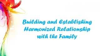 Building and Establishing
Harmonized Relationship
with the Family
 