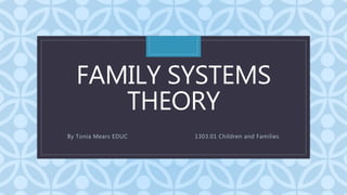 C
FAMILY SYSTEMS
THEORY
By Tonia Mears EDUC 1303.01 Children and Families
 