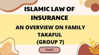 ISLAMIC LAW OF
INSURANCE
AN OVERVIEW ON FAMILY
TAKAFUL
(GROUP 7)
 
