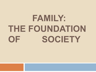 FAMILY:
THE FOUNDATION
OF     SOCIETY
 