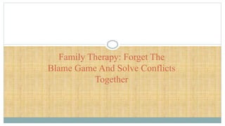 Family Therapy: Forget The
Blame Game And Solve Conflicts
Together
 