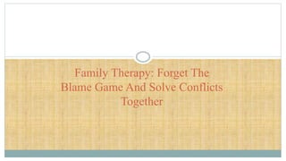 Family Therapy: Forget The Blame Game And Solve Conflicts Together PPT