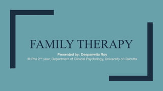 FAMILY THERAPY
Presented by: Deepanwita Roy
M.Phil 2nd year, Department of Clinical Psychology, University of Calcutta
 