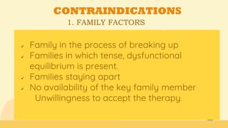 1. FAMILY FACTORS
CONTRAINDICATIONS
 Family in the process of breaking up
 Families in which tense, dysfunctional
equilibrium is present.
 Families staying apart
 No availability of the key family member
Unwillingness to accept the therapy.
 